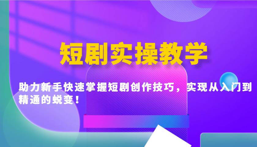 短剧实操教学，助力新手快速掌握短剧创作技巧，实现从入门到精通的蜕变！网赚项目-副业赚钱-互联网创业-资源整合南风学院