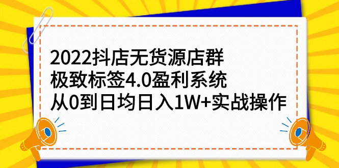 2022抖店无货源店群，极致标签4.0盈利系统价值999元网赚项目-副业赚钱-互联网创业-资源整合南风学院