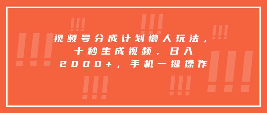 （15607期）视频号分成计划懒人玩法，十秒生成视频，日入2000+，手机一键操作网赚项目-副业赚钱-互联网创业-资源整合南风学院
