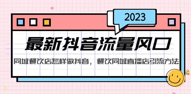 2023最新抖音流量风口，同城餐饮店怎样做抖音，餐饮同城直播店引流方法网赚项目-副业赚钱-互联网创业-资源整合南风学院