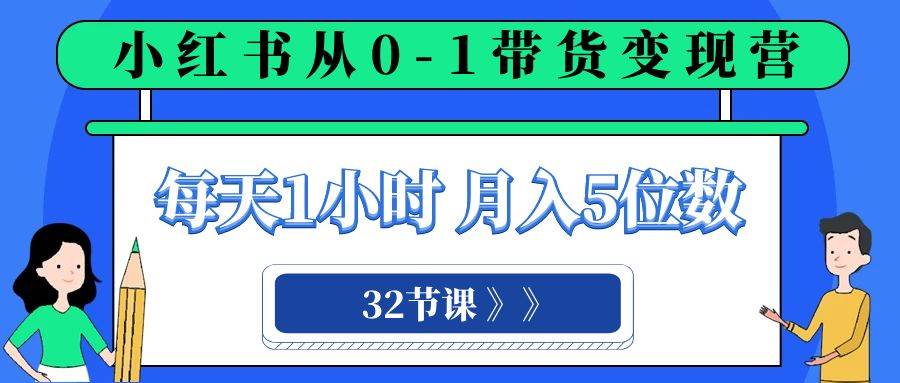 （8081期）小红书 0-1带货变现营，每天1小时，轻松月入5位数（32节课）网赚项目-副业赚钱-互联网创业-资源整合南风学院