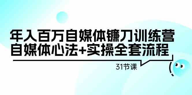 年入百万自媒体镰刀训练营：自媒体心法+实操全套流程（31节课）网赚项目-副业赚钱-互联网创业-资源整合南风学院