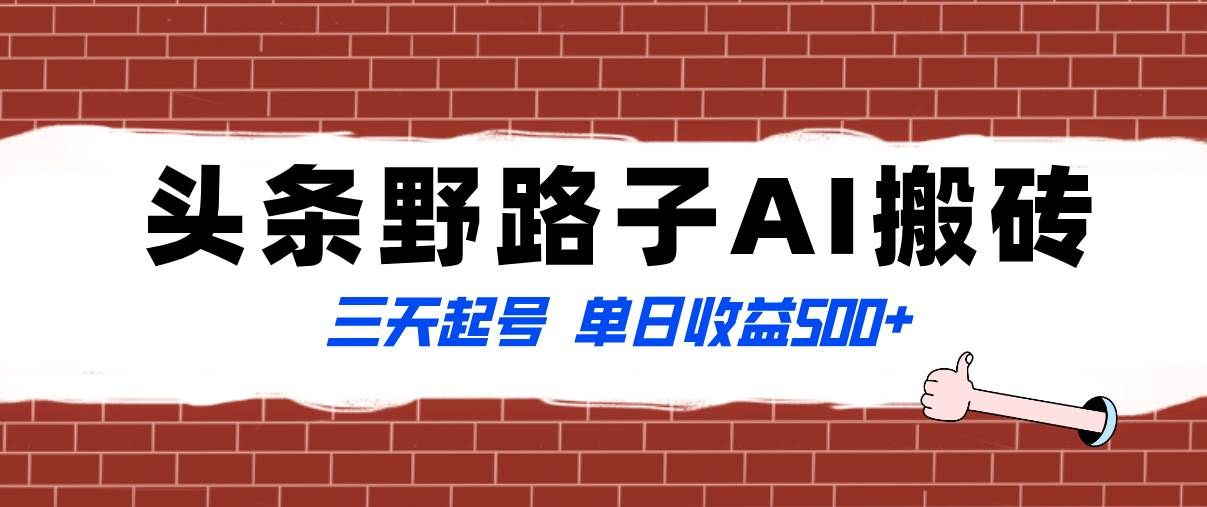 （8338期）全网首发头条野路子AI搬砖玩法，纪实类超级蓝海项目，三天起号单日收益500+网赚项目-副业赚钱-互联网创业-资源整合南风学院