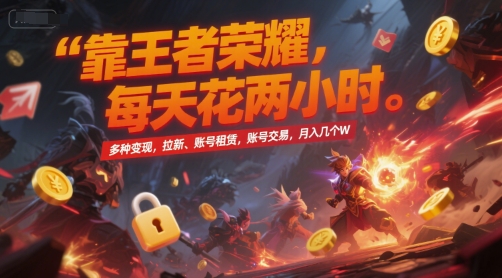靠王者荣耀，每天花两小时，多种变现，拉新、账号租赁，账号交易，月入几个W【揭秘】网赚项目-副业赚钱-互联网创业-资源整合南风学院