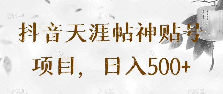 抖音天涯帖神贴号项目，日入500+【揭秘】网赚项目-副业赚钱-互联网创业-资源整合南风学院