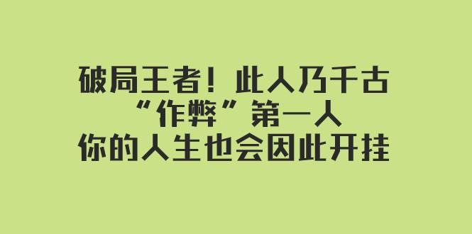 （7902期）某付费文章：破局王者！此人乃千古“作弊”第一人，你的人生也会因此开挂网赚项目-副业赚钱-互联网创业-资源整合南风学院