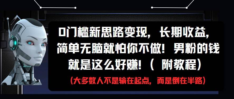 0门槛新思路变现，长期收益，简单无脑就怕你不做!男粉的钱就是这么好赚!(附教程)网赚项目-副业赚钱-互联网创业-资源整合南风学院