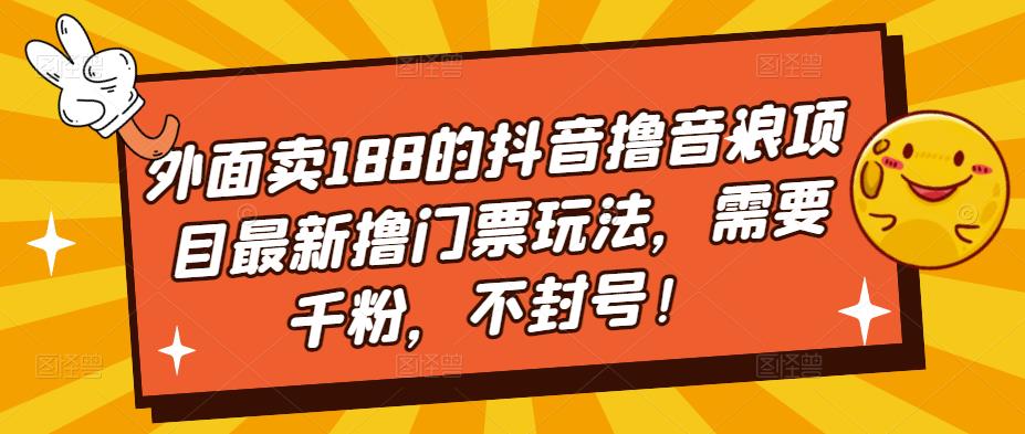 外面卖188的抖音撸音浪项目最新撸门票玩法，需要千粉，不封号！网赚项目-副业赚钱-互联网创业-资源整合南风学院
