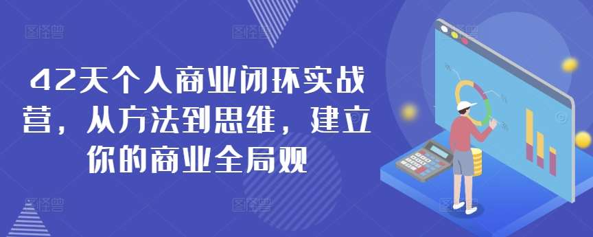 42天个人商业闭环实战营，从方法到思维，建立你的商业全局观网赚项目-副业赚钱-互联网创业-资源整合南风学院