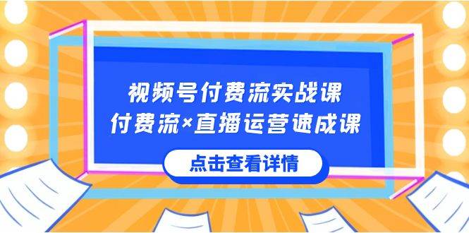 视频号付费流实战课，付费流×直播运营速成课，让你快速掌握视频号核心运营技能网赚项目-副业赚钱-互联网创业-资源整合南风学院