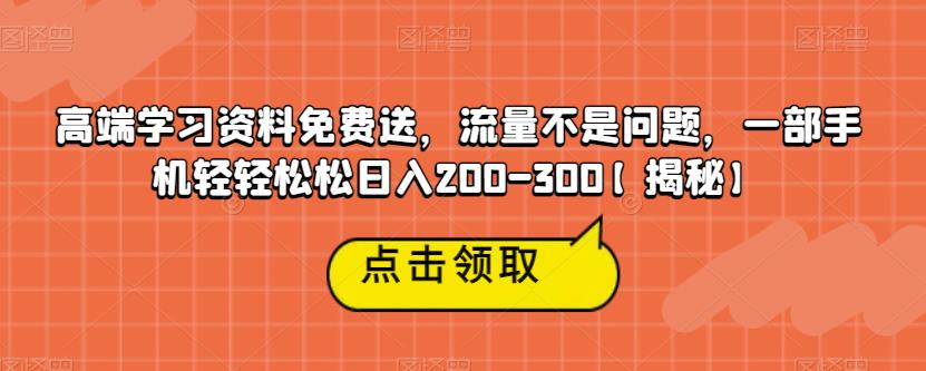 高端学习资料免费送，流量不是问题，一部手机轻轻松松日入200-300【揭秘】网赚项目-副业赚钱-互联网创业-资源整合南风学院
