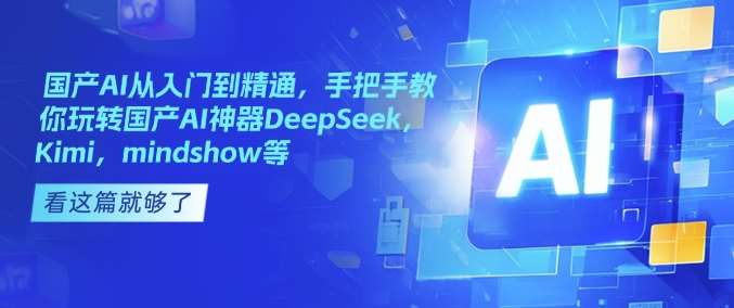 国产AI从入门到精通，手把手教你玩转国产AI神器DeepSeek，Kimi，mindshow等网赚项目-副业赚钱-互联网创业-资源整合南风学院