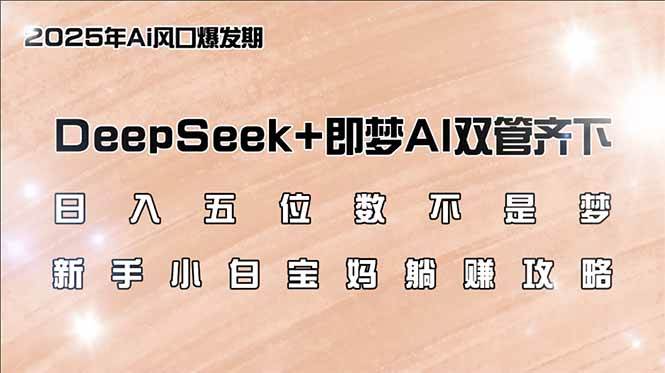 （14396期）日入五位数不是梦，DeepSeek+即梦AI双管齐下，新手小白宝妈躺赚攻略网赚项目-副业赚钱-互联网创业-资源整合南风学院
