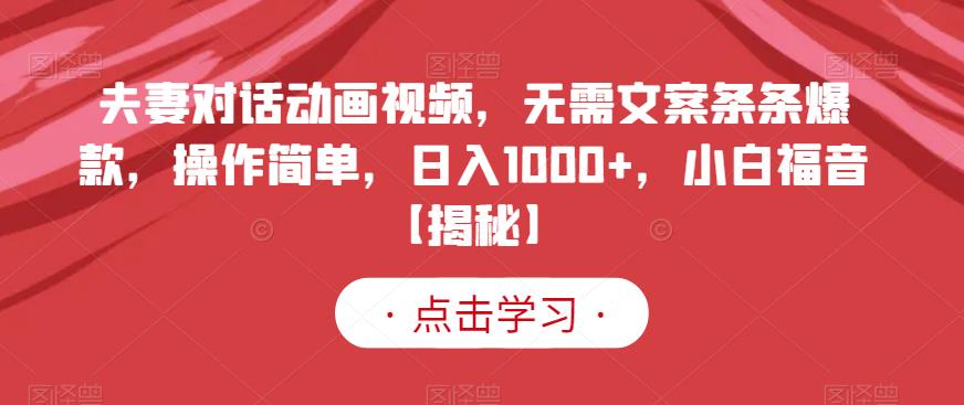 夫妻对话动画视频，无需文案条条爆款，操作简单，日入1000+，小白福音【揭秘】网赚项目-副业赚钱-互联网创业-资源整合南风学院