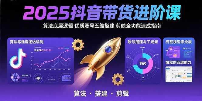 （15571期）2025抖音带货进阶课：算法底层逻辑,优质账号五维搭建,剪映全功能速成指南网赚项目-副业赚钱-互联网创业-资源整合南风学院