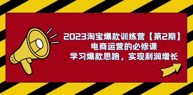(7756期)2023淘宝爆款训练营【第2期】电商运营的必修课,学习爆款思路 实现利润增长网赚项目-副业赚钱-互联网创业-资源整合南风学院