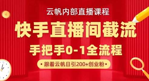 云帆内部直播课·快手直播间截流玩法,日引100+创业粉网赚项目-副业赚钱-互联网创业-资源整合南风学院