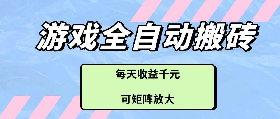 (14674期)游戏全自动搬砖项目,每天收益千元,可矩阵放大网赚项目-副业赚钱-互联网创业-资源整合南风学院