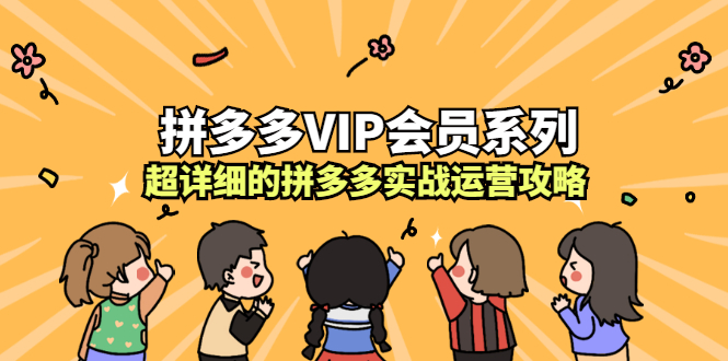 拼多多VIP会员系列，超详细的拼多多实战运营攻略网赚项目-副业赚钱-互联网创业-资源整合南风学院