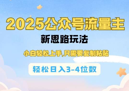 2025公双号流量主新思路玩法，小白轻松上手，只需要复制粘贴，轻松日入3-4位数网赚项目-副业赚钱-互联网创业-资源整合南风学院