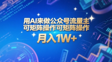 用AI来做公众号流量主，可矩阵操作，月入1W+，系统课【附工具指令】网赚项目-副业赚钱-互联网创业-资源整合南风学院