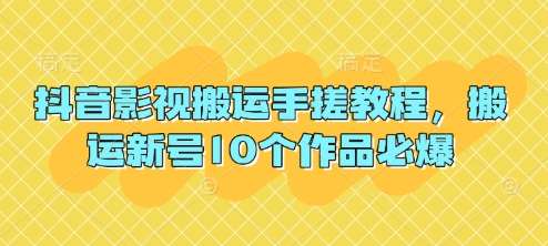 抖音影视搬运手搓教程，搬运新号10个作品必爆网赚项目-副业赚钱-互联网创业-资源整合南风学院