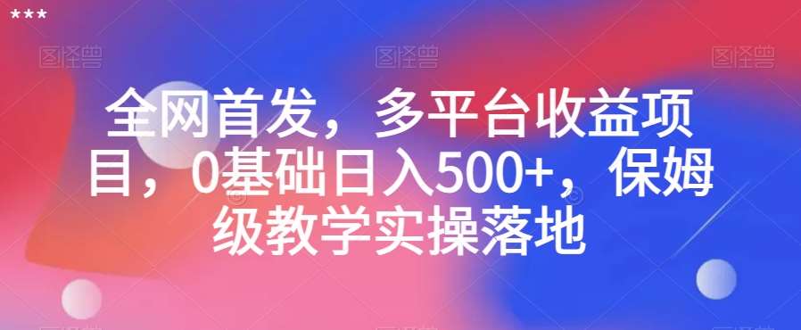 全网首发，多平台收益项目，0基础日入500+，保姆级教学实操落地【揭秘】网赚项目-副业赚钱-互联网创业-资源整合南风学院