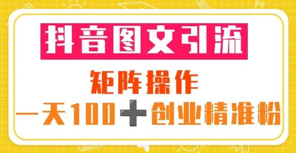 抖音图文引流矩阵操作一天100+创业精准粉（5节视频课+素材模板）网赚项目-副业赚钱-互联网创业-资源整合南风学院