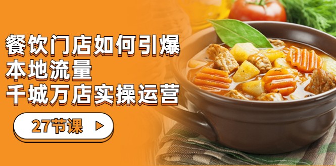 餐饮门店-如何引爆本地流量，千城万店实操运营（27节视频课）网赚项目-副业赚钱-互联网创业-资源整合南风学院