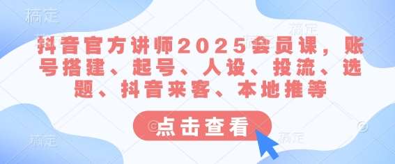 抖音官方讲师2025会员课，账号搭建、起号、人设、投流、选题、抖音来客、本地推等网赚项目-副业赚钱-互联网创业-资源整合南风学院