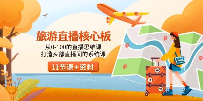 旅游直播核心板，从0-100的直播思维课，打造头部直播间的系统课网赚项目-副业赚钱-互联网创业-资源整合南风学院