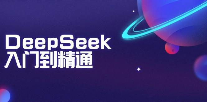 DeepSeek入门到精通：掌握文本生成、知识推理与编程辅助，提升AI应用能力网赚项目-副业赚钱-互联网创业-资源整合南风学院
