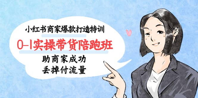 小红书商家爆款打造特训（14期）0-1实操带货陪跑班，助商家成功丢掉付流量网赚项目-副业赚钱-互联网创业-资源整合南风学院
