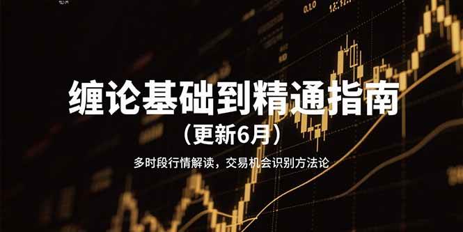 （15184期）缠论基础到精通指南（更新6月）多时段行情解读，交易机会识别方法论网赚项目-副业赚钱-互联网创业-资源整合南风学院