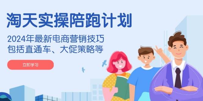 （14008期）淘天实操陪跑计划，2024年最新电商营销技巧，包括直通车、大促策略等网赚项目-副业赚钱-互联网创业-资源整合南风学院