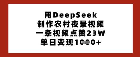 用DeepSeek制作农村夜景视频，一条视频点赞23W，单日变现多张网赚项目-副业赚钱-互联网创业-资源整合南风学院