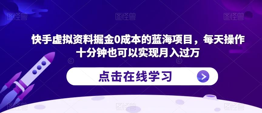 快手虚拟资料掘金0成本的蓝海项目，每天操作十分钟也可以实现月入过万【揭秘】网赚项目-副业赚钱-互联网创业-资源整合南风学院