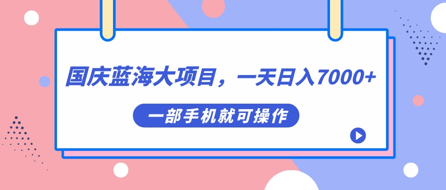 国庆蓝海大项目，一天日入7000+，一部手机就可操作网赚项目-副业赚钱-互联网创业-资源整合南风学院