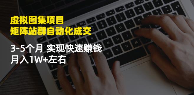 虚拟图集项目：矩阵站群自动化成交，3-5个月实现快速赚钱月入1W+左右网赚项目-副业赚钱-互联网创业-资源整合南风学院