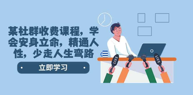 （8389期）某社群收费课程，学会安身立命，精通人性，少走人生弯路（77节课）网赚项目-副业赚钱-互联网创业-资源整合南风学院