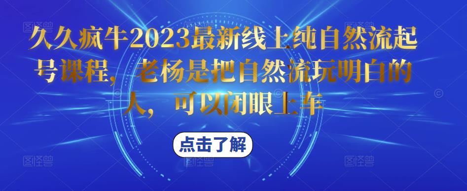 久久疯牛2023最新线上纯自然流起号课程，老杨是把自然流玩明白的人，可以闭眼上车网赚项目-副业赚钱-互联网创业-资源整合南风学院