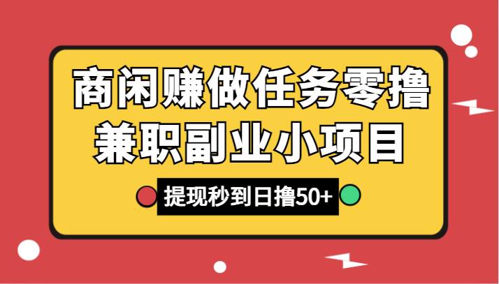 商闲赚做任务零撸兼职副业小项目，提现秒到，日撸50+网赚项目-副业赚钱-互联网创业-资源整合南风学院