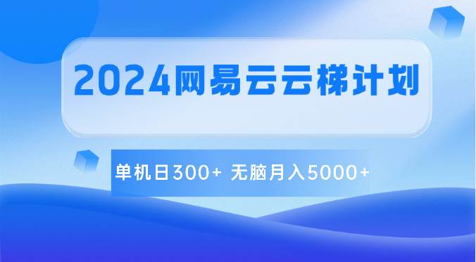 2024网易云云梯计划 单机日300+ 无脑月入5000+网赚项目-副业赚钱-互联网创业-资源整合南风学院