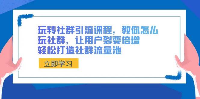 玩转社群引流课程，教你怎么玩社群，让用户裂变倍增，轻松打造社群流量池网赚项目-副业赚钱-互联网创业-资源整合南风学院
