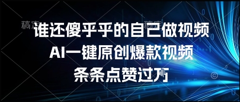 谁还傻乎乎的自己做视频？AI一键原创爆款视频，条条点赞过万，简单方便，好操作【揭秘】网赚项目-副业赚钱-互联网创业-资源整合南风学院