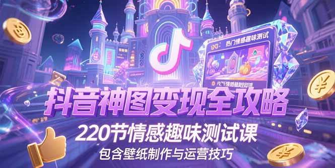 （15264期）抖音神图变现全攻略，220节情感趣味测试课，包含壁纸制作与运营技巧网赚项目-副业赚钱-互联网创业-资源整合南风学院
