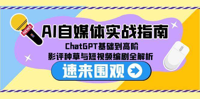 （15124期）AI自媒体实战指南，ChatGPT基础到高阶，影评种草与短视频编剧全解析网赚项目-副业赚钱-互联网创业-资源整合南风学院