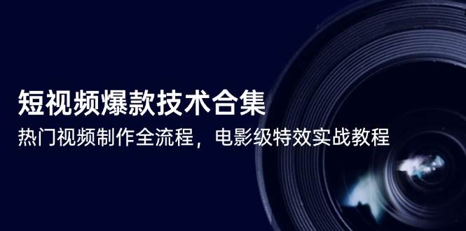 （14984期）短视频爆款技术合集，热门视频制作全流程，电影级特效实战教程网赚项目-副业赚钱-互联网创业-资源整合南风学院