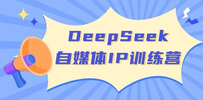 DeepSeek自媒体IP训练营,掌握四位定位法 长板变现模型 开启自媒体新篇章网赚项目-副业赚钱-互联网创业-资源整合南风学院