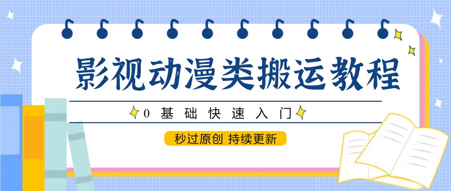 影视动漫类搬运教程，0基础快速入门，秒过原创 持续更新网赚项目-副业赚钱-互联网创业-资源整合南风学院